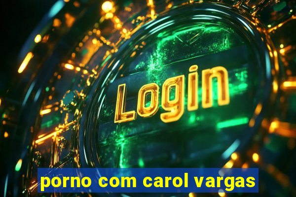 porno com carol vargas